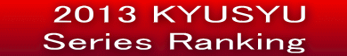   2013 KYUSYU     Series Ranking   